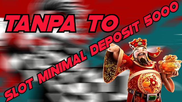 SLOT MINIMAL DEPOSIT 5000 TANPA TO