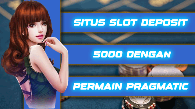 Situs Slot Deposit 5000 Dengan Permain Pragmatic