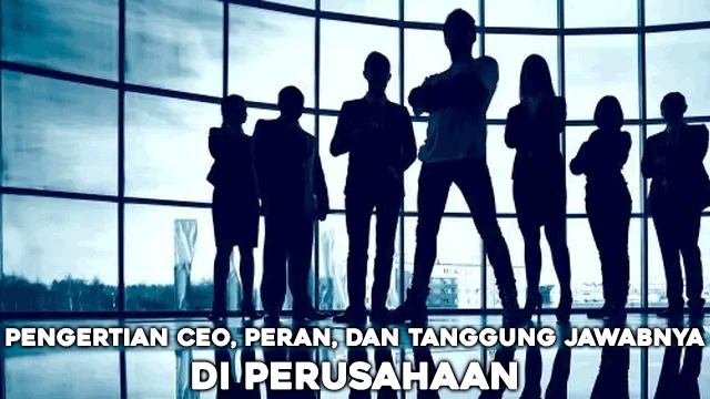 Pengertian CEO, Peran, dan Tanggung Jawabnya di Perusahaan