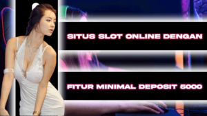 SITUS SLOT ONLINE DENGAN FITUR MINIMAL DEPOSIT 5000